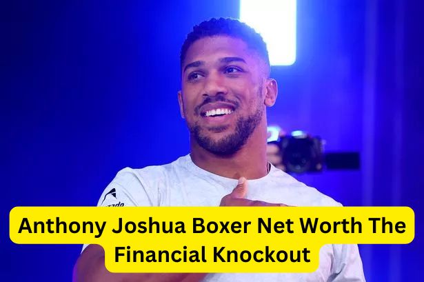 Anthony Joshua Boxer Net Worth The Financial Knockout